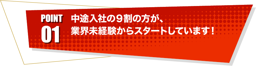 point01 中途入社の９割の方が、業界未経験からスタートしています！