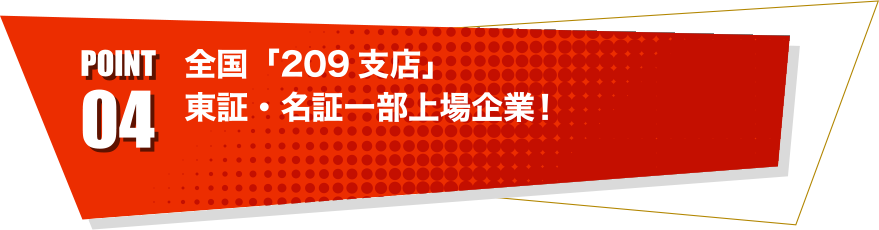 point04 全国「209支店」東証・名証一部上場企業！